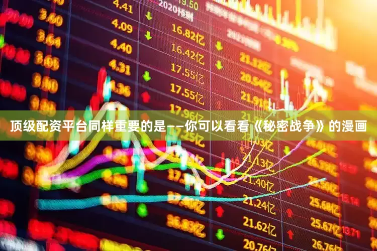 顶级配资平台同样重要的是——你可以看看《秘密战争》的漫画