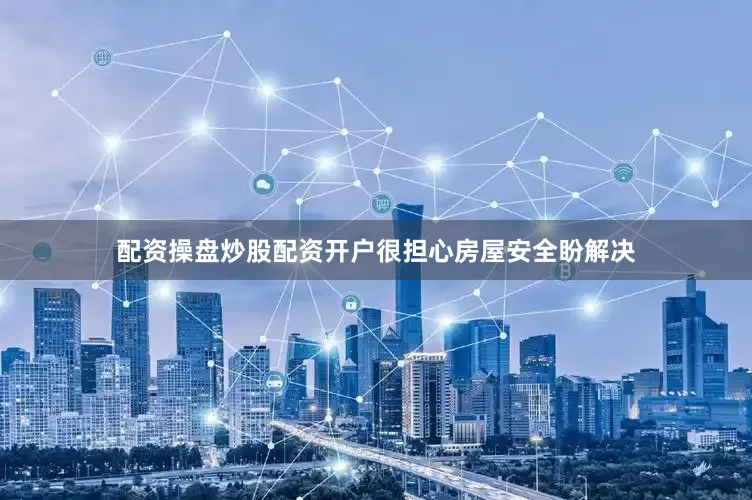 配资操盘炒股配资开户很担心房屋安全盼解决