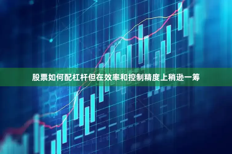 股票如何配杠杆但在效率和控制精度上稍逊一筹