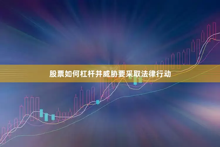 股票如何杠杆并威胁要采取法律行动
