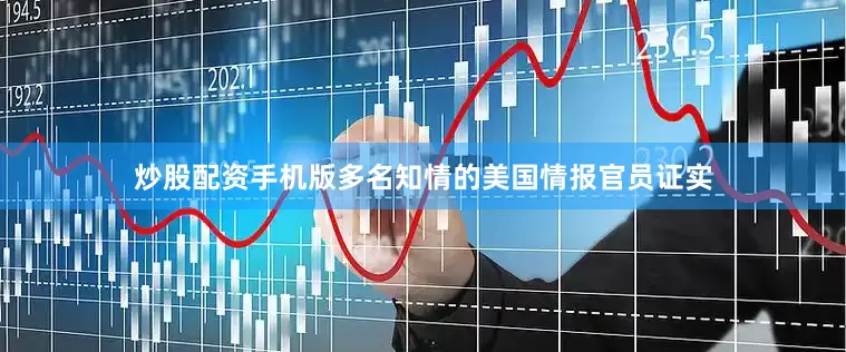 炒股配资手机版多名知情的美国情报官员证实