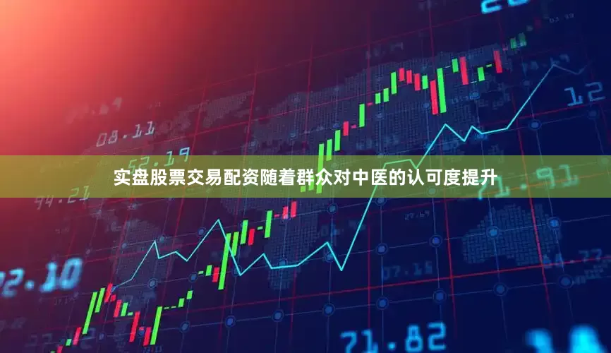 实盘股票交易配资随着群众对中医的认可度提升